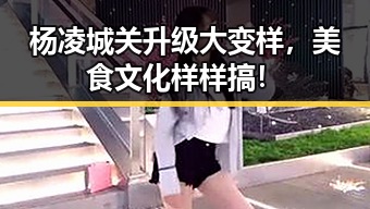 杨凌城关升级大变样，美食文化样样搞！