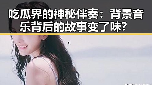 吃瓜界的神秘伴奏：背景音乐背后的故事变了味？