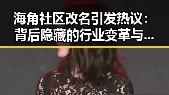 海角社区改名引发热议：背后隐藏的行业变革与新格局