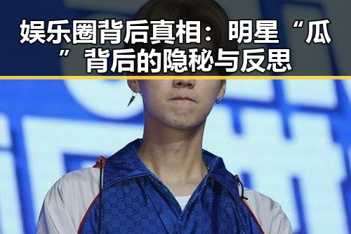 娱乐圈背后真相：明星“瓜”背后的隐秘与反思
