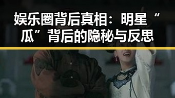 娱乐圈背后真相：明星“瓜”背后的隐秘与反思