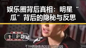娱乐圈背后真相：明星“瓜”背后的隐秘与反思