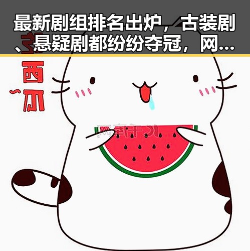 最新剧组排名出炉，古装剧、悬疑剧都纷纷夺冠，网友热议背后秘密🤔
