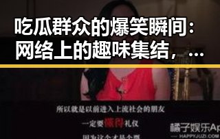 吃瓜群众的爆笑瞬间：网络上的趣味集结，你笑了吗？
