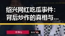 绍兴网红吃瓜事件：背后炒作的真相与反思