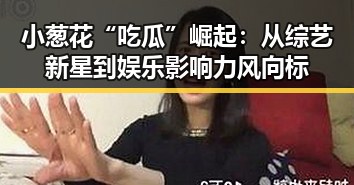 小葱花“吃瓜”崛起：从综艺新星到娱乐影响力风向标